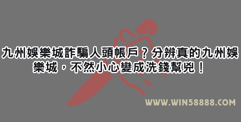 九州娛樂城詐騙人頭帳戶？分辨真的九州娛樂城，不然小心變成洗錢幫兇！